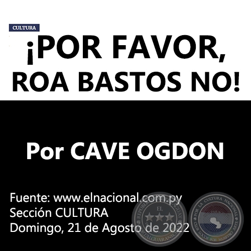 ¡POR FAVOR, ROA BASTOS NO! - Por CAVE OGDON -  Domingo, 21 de Agosto de 2022
